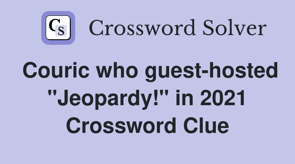 Couric who guesthosted "Jeopardy!" in 2021 Crossword Clue Answers
